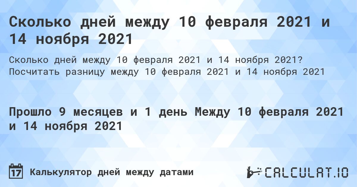 Сколько дней между 10 февраля 2021 и 14 ноября 2021. Посчитать разницу между 10 февраля 2021 и 14 ноября 2021