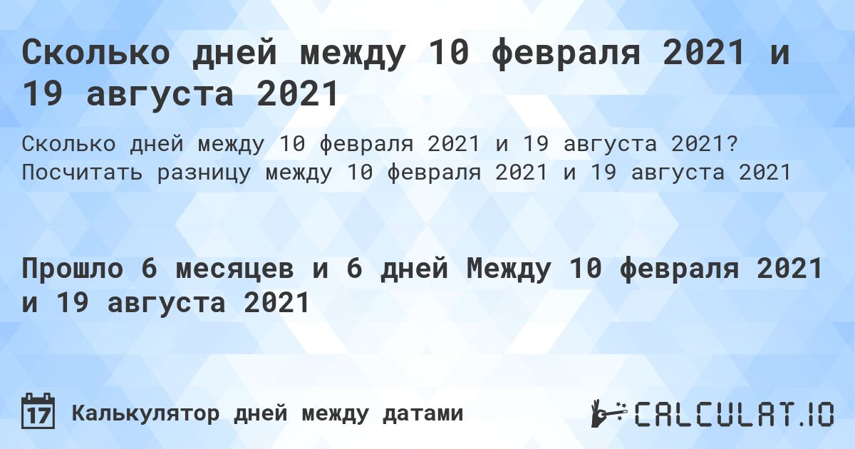 Сколько дней между 10 февраля 2021 и 19 августа 2021. Посчитать разницу между 10 февраля 2021 и 19 августа 2021