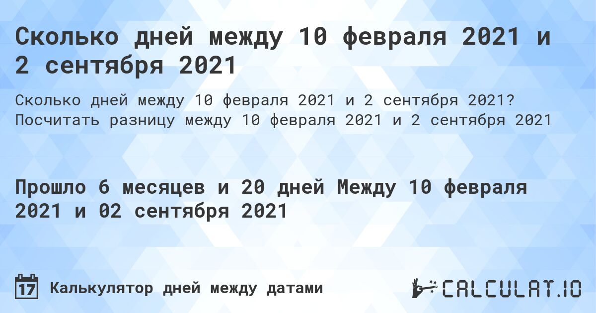 Сколько дней между 10 февраля 2021 и 2 сентября 2021. Посчитать разницу между 10 февраля 2021 и 2 сентября 2021