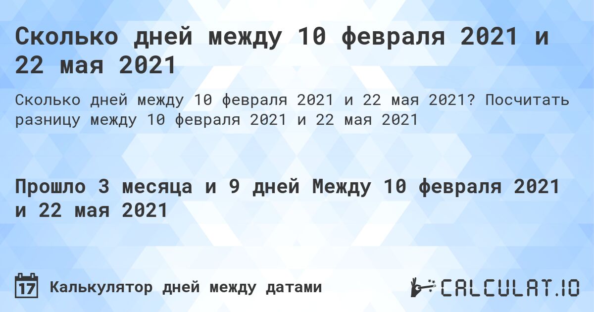 Сколько дней между 10 февраля 2021 и 22 мая 2021. Посчитать разницу между 10 февраля 2021 и 22 мая 2021