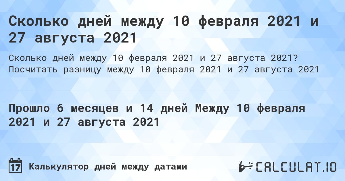 Сколько дней между 10 февраля 2021 и 27 августа 2021. Посчитать разницу между 10 февраля 2021 и 27 августа 2021