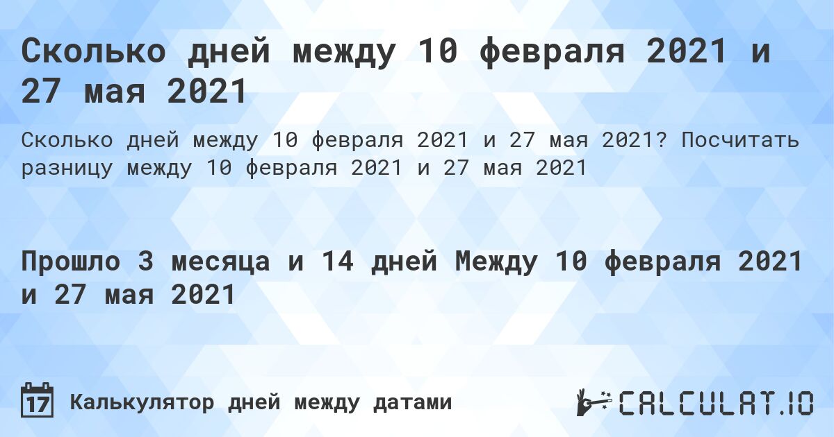 Сколько дней между 10 февраля 2021 и 27 мая 2021. Посчитать разницу между 10 февраля 2021 и 27 мая 2021