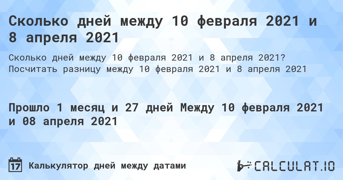 Сколько дней между 10 февраля 2021 и 8 апреля 2021. Посчитать разницу между 10 февраля 2021 и 8 апреля 2021