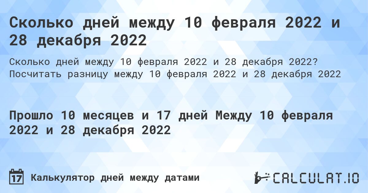 Сколько дней между 10 февраля 2022 и 28 декабря 2022. Посчитать разницу между 10 февраля 2022 и 28 декабря 2022
