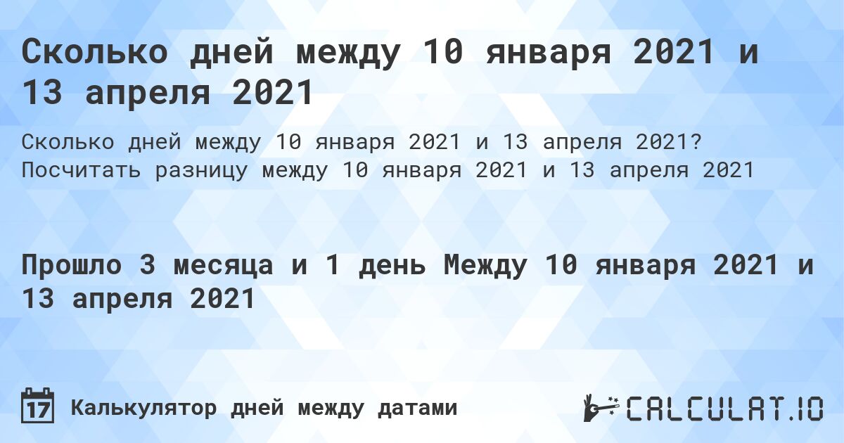Сколько дней между 10 января 2021 и 13 апреля 2021. Посчитать разницу между 10 января 2021 и 13 апреля 2021