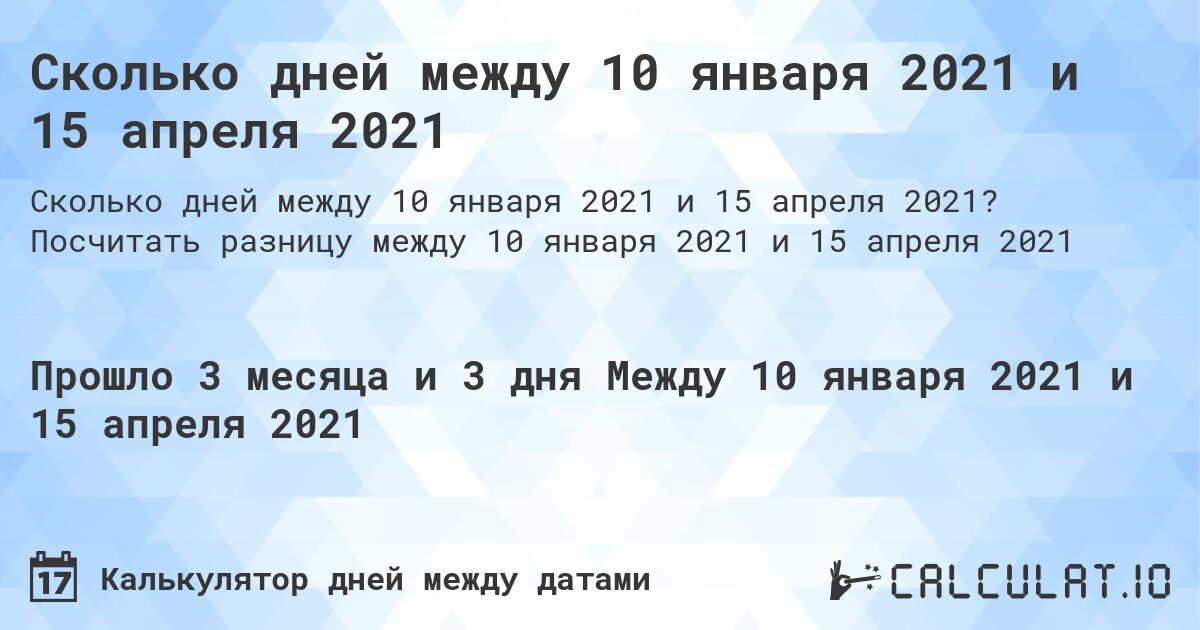 Сколько дней между 10 января 2021 и 15 апреля 2021. Посчитать разницу между 10 января 2021 и 15 апреля 2021