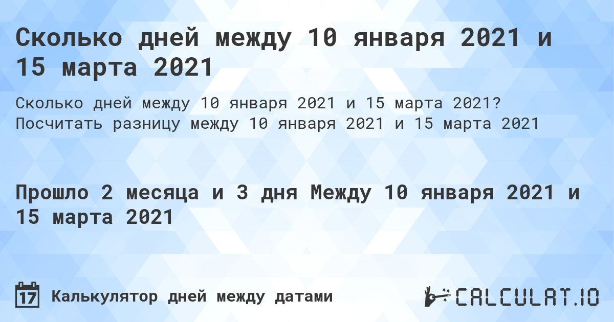 Сколько дней между 10 января 2021 и 15 марта 2021. Посчитать разницу между 10 января 2021 и 15 марта 2021