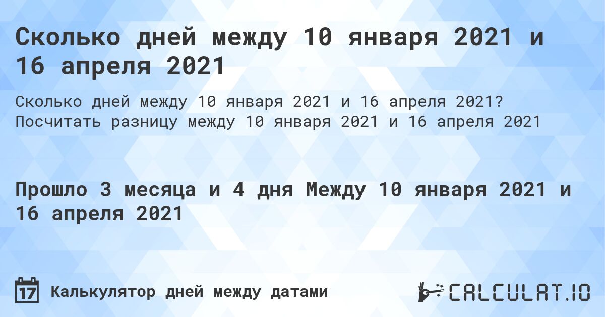 Сколько дней между 10 января 2021 и 16 апреля 2021. Посчитать разницу между 10 января 2021 и 16 апреля 2021