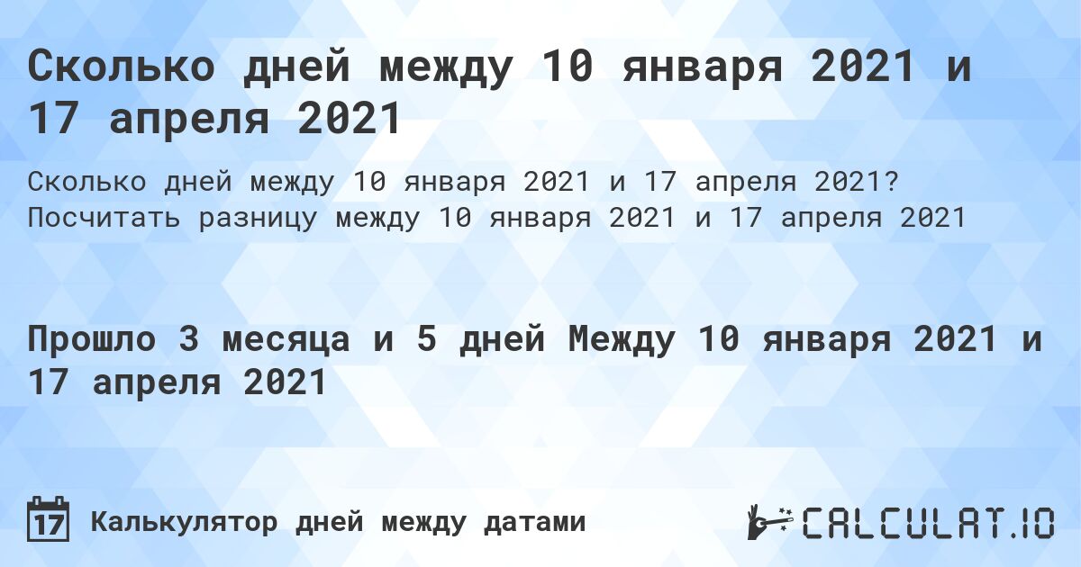 Сколько дней между 10 января 2021 и 17 апреля 2021. Посчитать разницу между 10 января 2021 и 17 апреля 2021