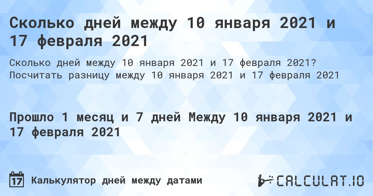 Сколько дней между 10 января 2021 и 17 февраля 2021. Посчитать разницу между 10 января 2021 и 17 февраля 2021