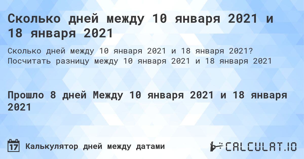 Сколько дней между 10 января 2021 и 18 января 2021. Посчитать разницу между 10 января 2021 и 18 января 2021