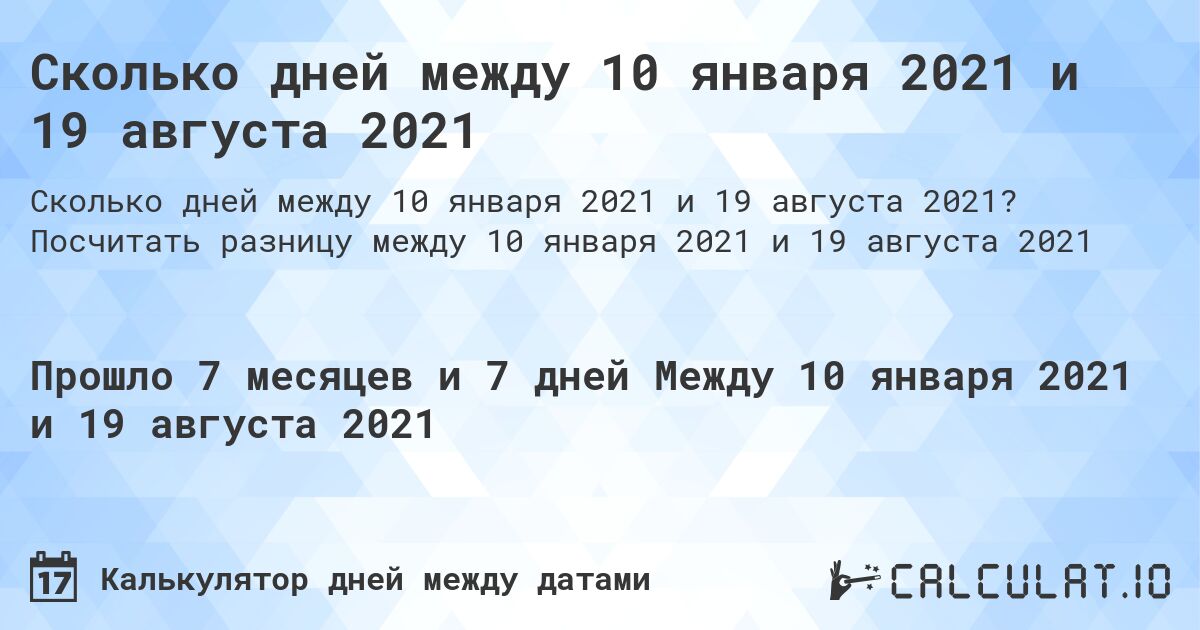 Сколько дней между 10 января 2021 и 19 августа 2021. Посчитать разницу между 10 января 2021 и 19 августа 2021