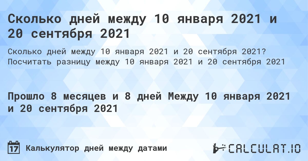 Сколько дней между 10 января 2021 и 20 сентября 2021. Посчитать разницу между 10 января 2021 и 20 сентября 2021