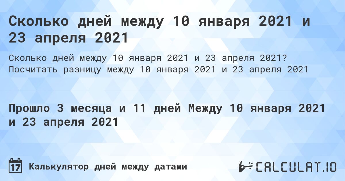 Сколько дней между 10 января 2021 и 23 апреля 2021. Посчитать разницу между 10 января 2021 и 23 апреля 2021