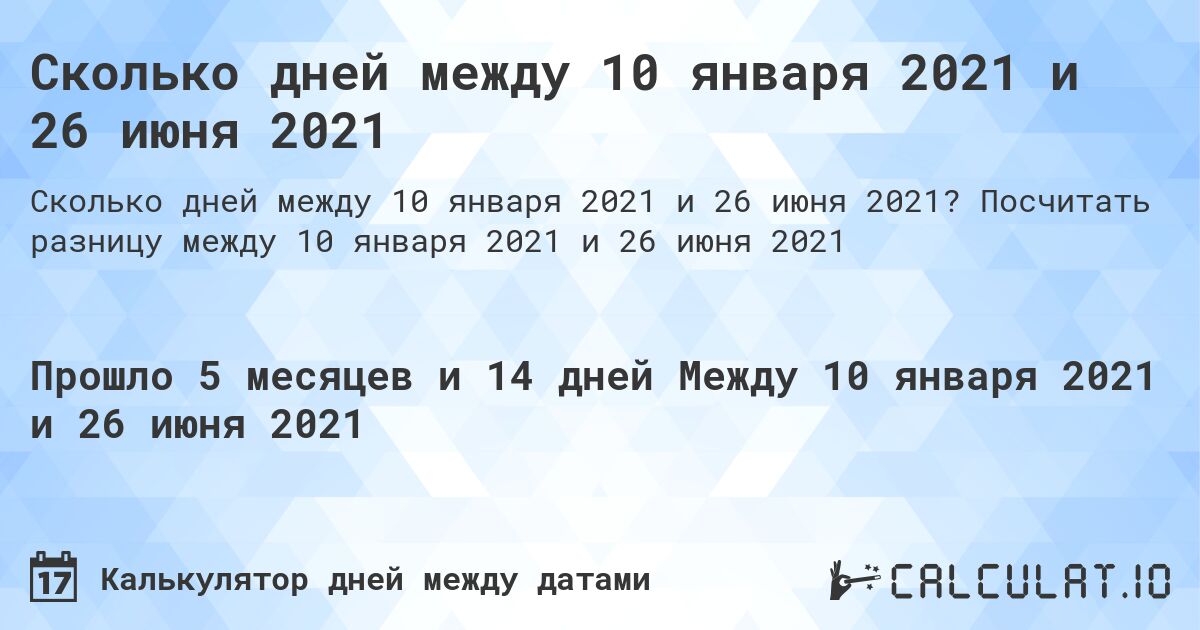 Сколько дней между 10 января 2021 и 26 июня 2021. Посчитать разницу между 10 января 2021 и 26 июня 2021