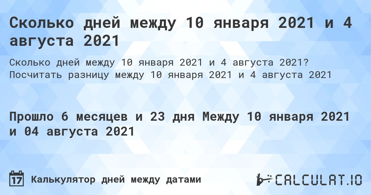 Сколько дней между 10 января 2021 и 4 августа 2021. Посчитать разницу между 10 января 2021 и 4 августа 2021
