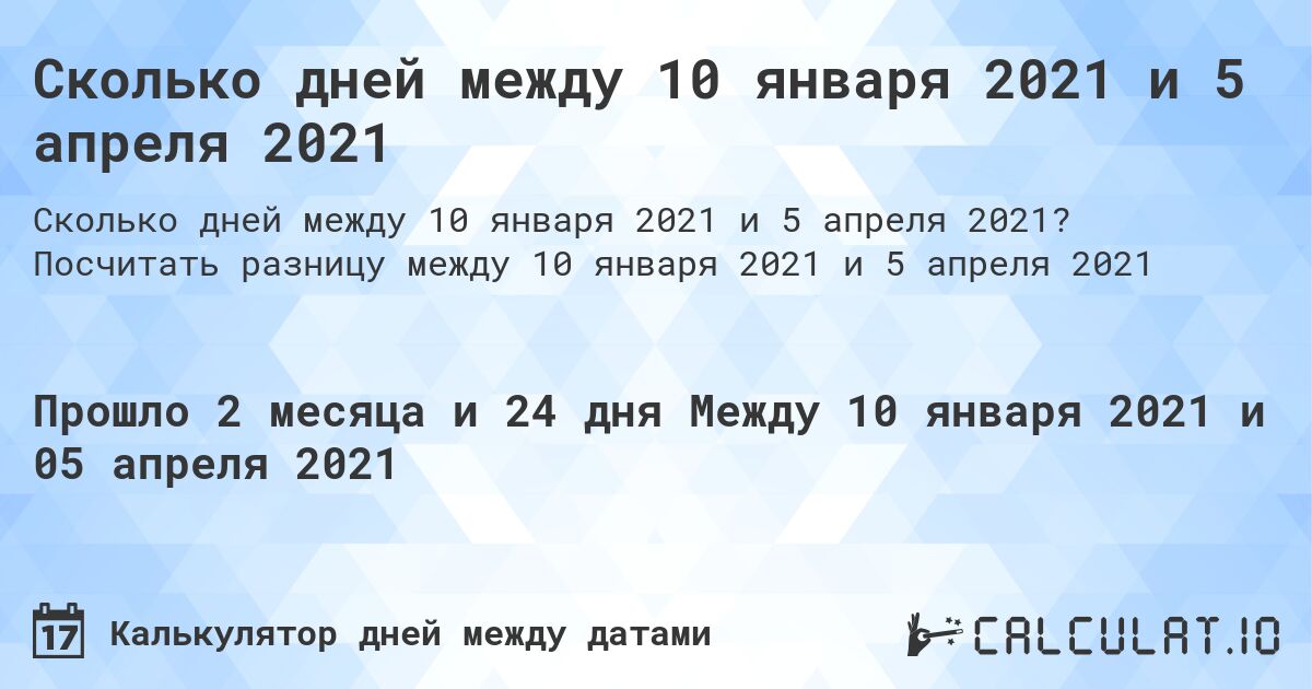 Сколько дней между 10 января 2021 и 5 апреля 2021. Посчитать разницу между 10 января 2021 и 5 апреля 2021