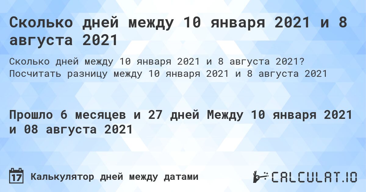 Сколько дней между 10 января 2021 и 8 августа 2021. Посчитать разницу между 10 января 2021 и 8 августа 2021