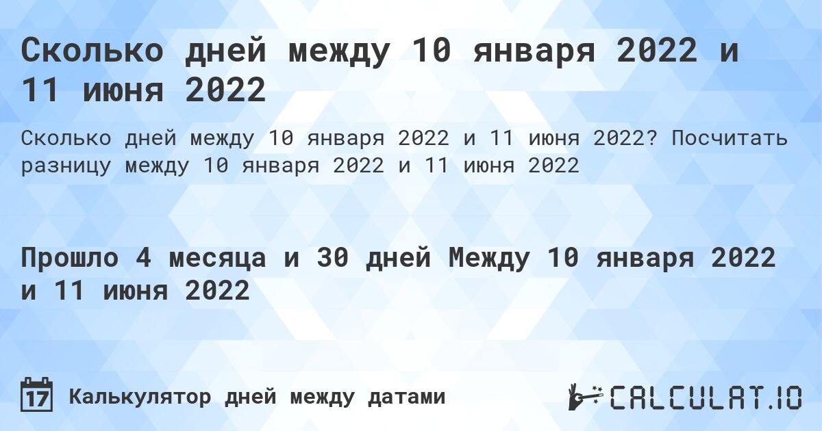Сколько дней между 10 января 2022 и 11 июня 2022. Посчитать разницу между 10 января 2022 и 11 июня 2022