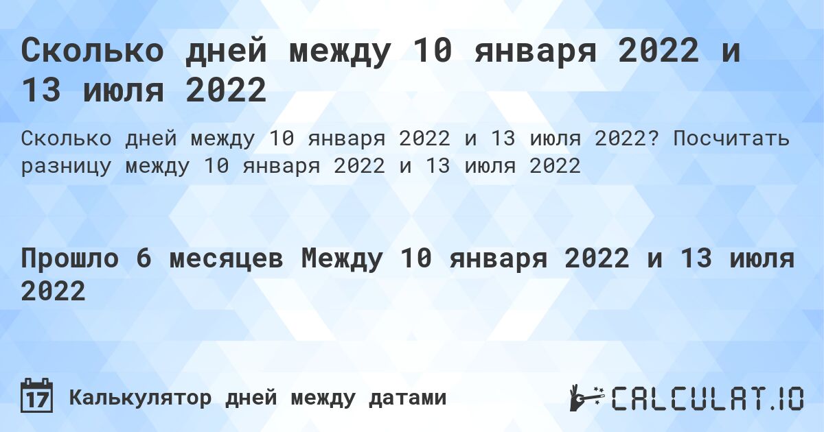 Сколько дней между 10 января 2022 и 13 июля 2022. Посчитать разницу между 10 января 2022 и 13 июля 2022