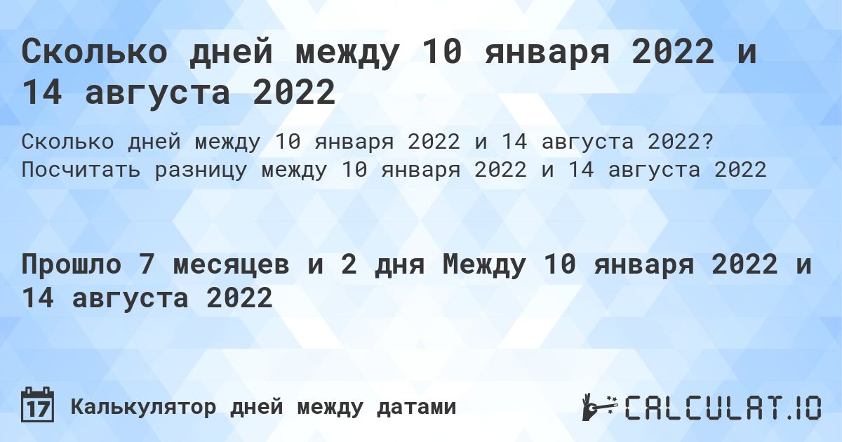 Сколько дней между 10 января 2022 и 14 августа 2022. Посчитать разницу между 10 января 2022 и 14 августа 2022