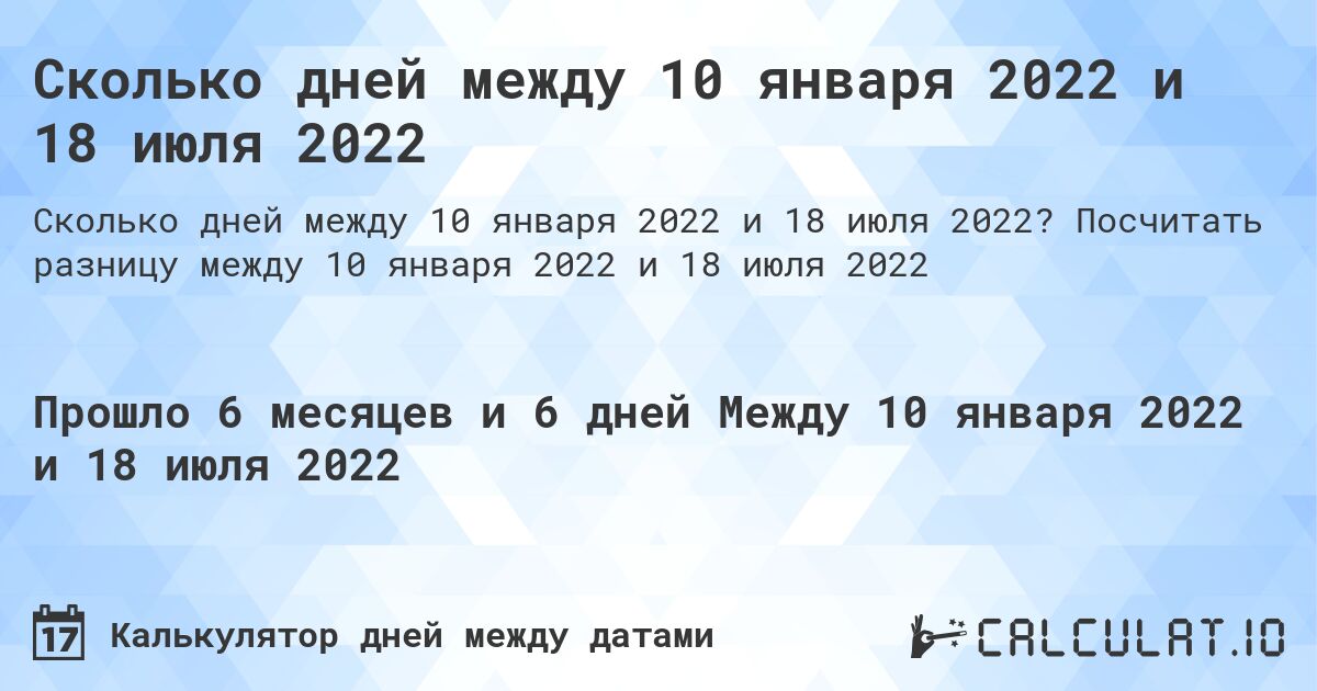 Сколько дней между 10 января 2022 и 18 июля 2022. Посчитать разницу между 10 января 2022 и 18 июля 2022