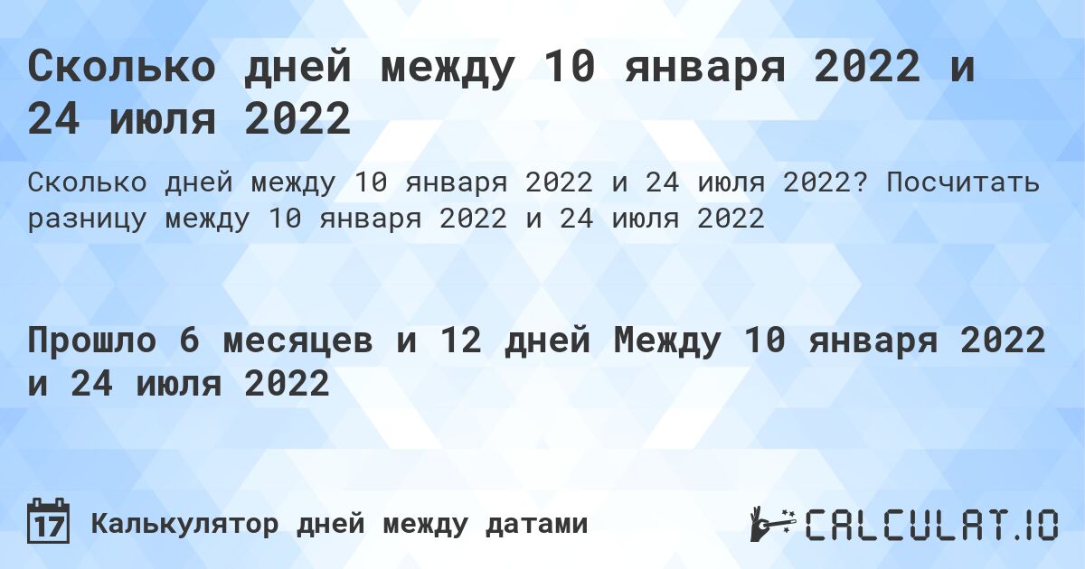Сколько дней между 10 января 2022 и 24 июля 2022. Посчитать разницу между 10 января 2022 и 24 июля 2022