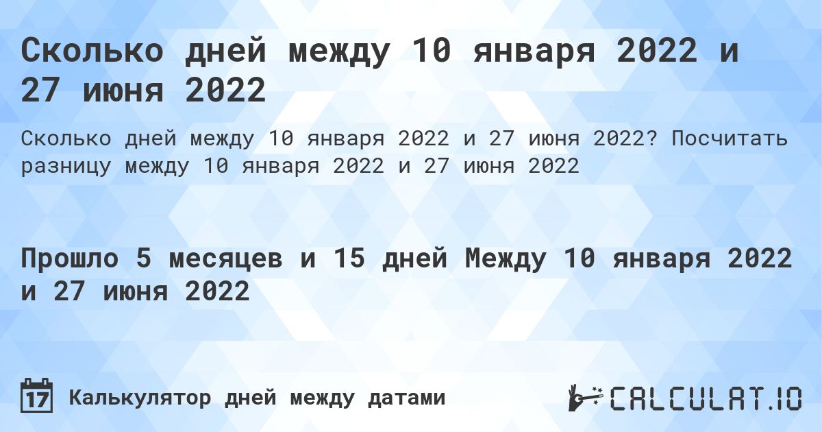 Сколько дней между 10 января 2022 и 27 июня 2022. Посчитать разницу между 10 января 2022 и 27 июня 2022
