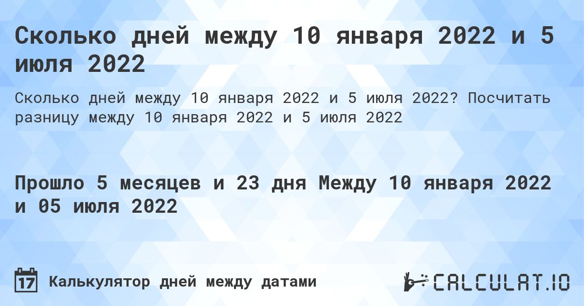 Сколько дней между 10 января 2022 и 5 июля 2022. Посчитать разницу между 10 января 2022 и 5 июля 2022