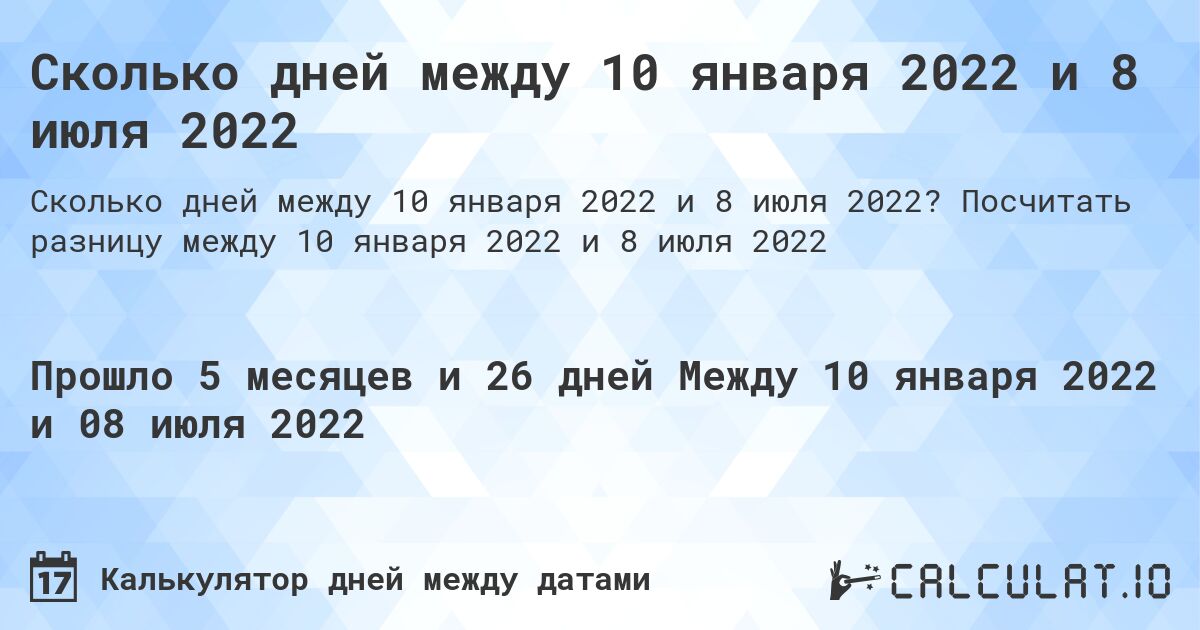 Сколько дней между 10 января 2022 и 8 июля 2022. Посчитать разницу между 10 января 2022 и 8 июля 2022