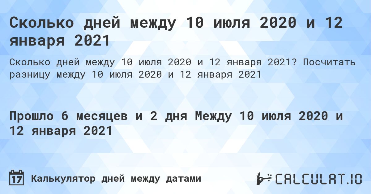 Сколько дней между 10 июля 2020 и 12 января 2021. Посчитать разницу между 10 июля 2020 и 12 января 2021