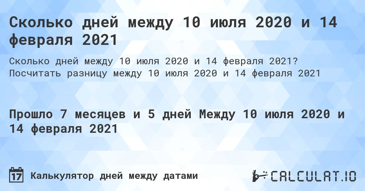 Сколько дней между 10 июля 2020 и 14 февраля 2021. Посчитать разницу между 10 июля 2020 и 14 февраля 2021