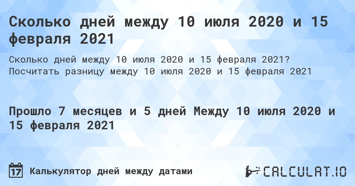 Сколько дней между 10 июля 2020 и 15 февраля 2021. Посчитать разницу между 10 июля 2020 и 15 февраля 2021