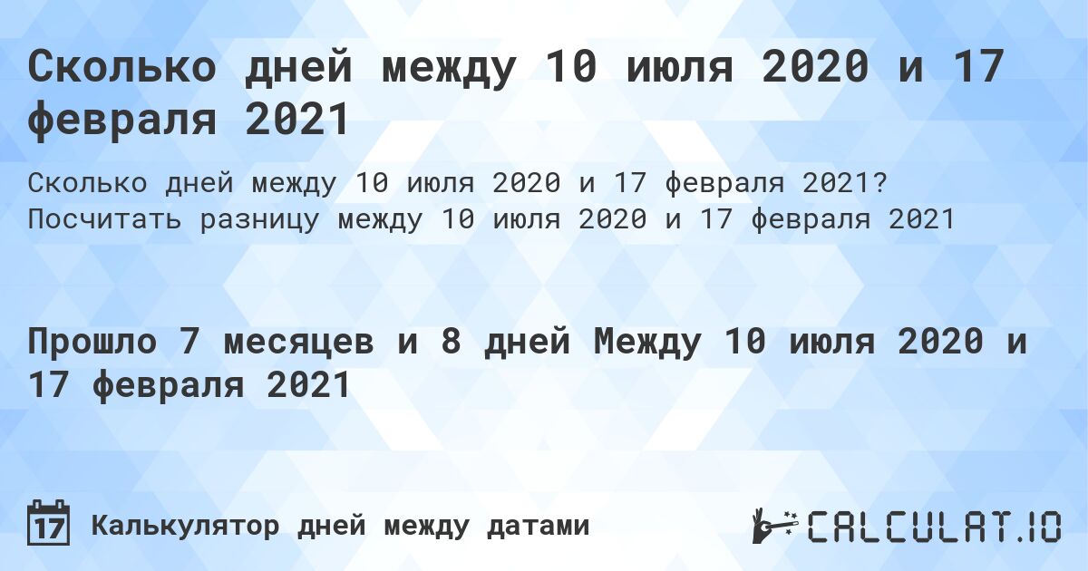Сколько дней между 10 июля 2020 и 17 февраля 2021. Посчитать разницу между 10 июля 2020 и 17 февраля 2021