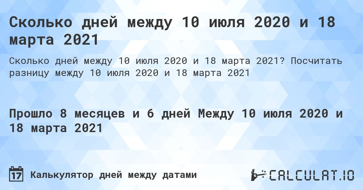 Сколько дней между 10 июля 2020 и 18 марта 2021. Посчитать разницу между 10 июля 2020 и 18 марта 2021