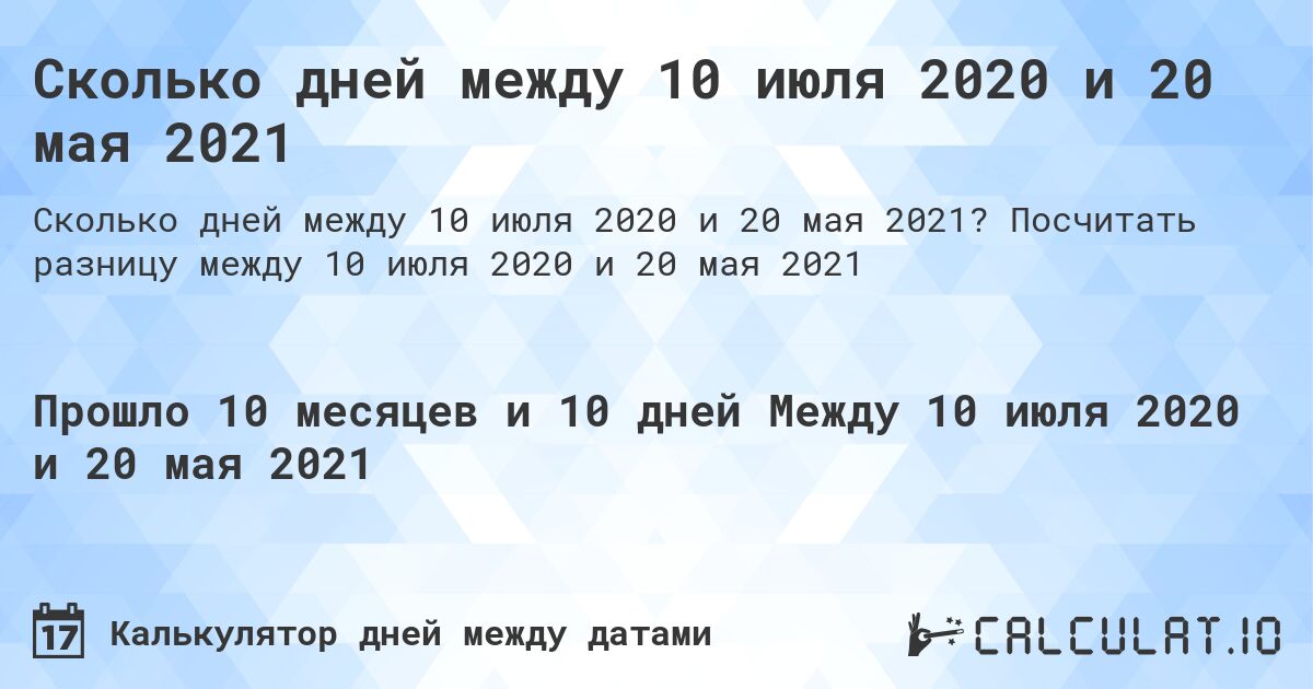 Сколько дней между 10 июля 2020 и 20 мая 2021. Посчитать разницу между 10 июля 2020 и 20 мая 2021