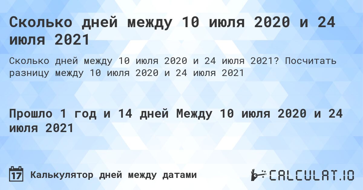 Сколько дней между 10 июля 2020 и 24 июля 2021. Посчитать разницу между 10 июля 2020 и 24 июля 2021