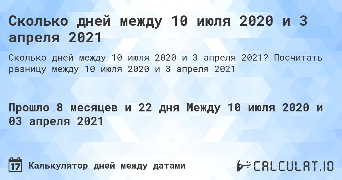 Сколько дней между 10 июля 2020 и 3 апреля 2021. Посчитать разницу между 10 июля 2020 и 3 апреля 2021