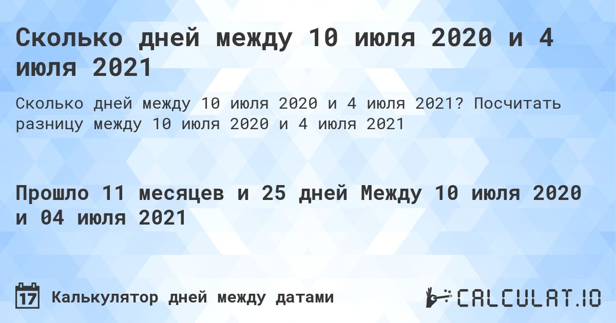 Сколько дней между 10 июля 2020 и 4 июля 2021. Посчитать разницу между 10 июля 2020 и 4 июля 2021