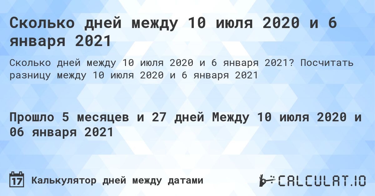 Сколько дней между 10 июля 2020 и 6 января 2021. Посчитать разницу между 10 июля 2020 и 6 января 2021