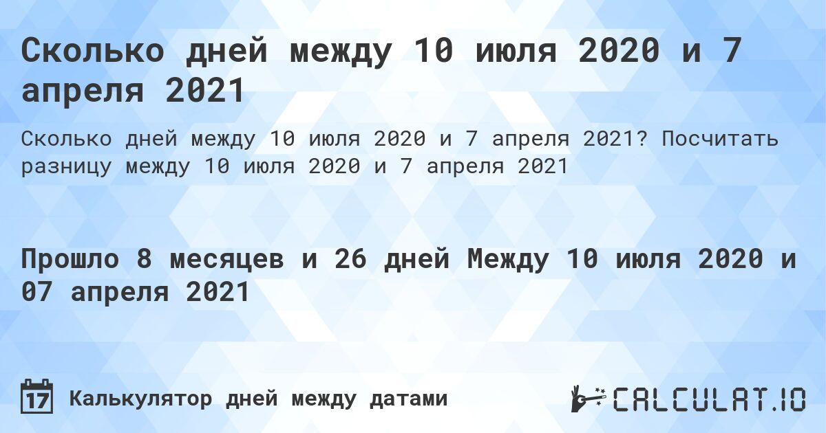 Сколько дней между 10 июля 2020 и 7 апреля 2021. Посчитать разницу между 10 июля 2020 и 7 апреля 2021