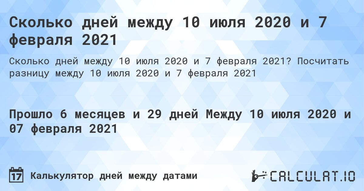 Сколько дней между 10 июля 2020 и 7 февраля 2021. Посчитать разницу между 10 июля 2020 и 7 февраля 2021