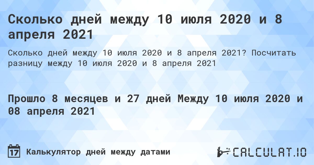 Сколько дней между 10 июля 2020 и 8 апреля 2021. Посчитать разницу между 10 июля 2020 и 8 апреля 2021