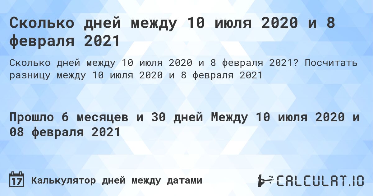 Сколько дней между 10 июля 2020 и 8 февраля 2021. Посчитать разницу между 10 июля 2020 и 8 февраля 2021