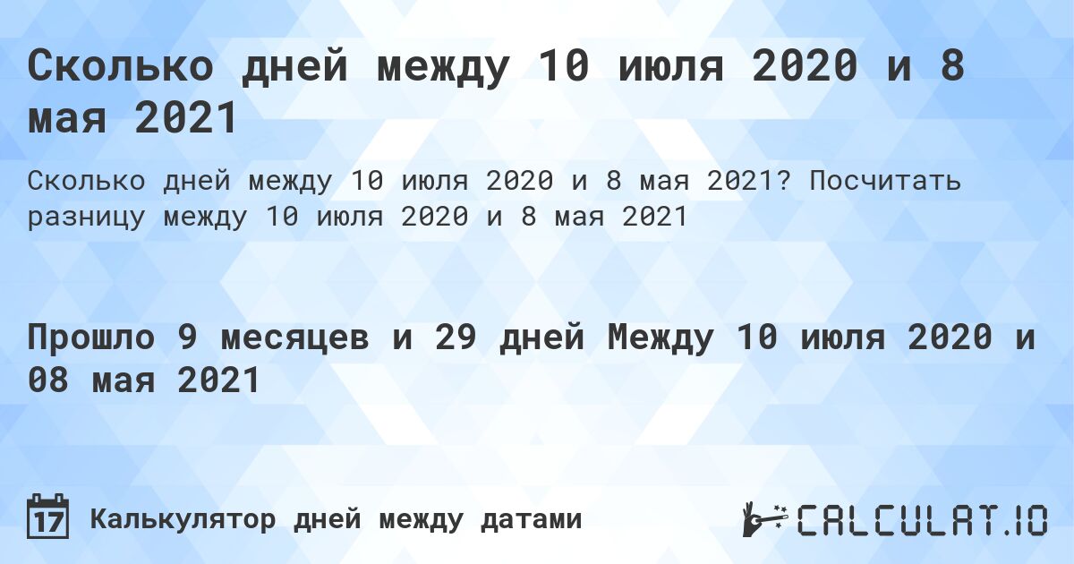 Сколько дней между 10 июля 2020 и 8 мая 2021. Посчитать разницу между 10 июля 2020 и 8 мая 2021