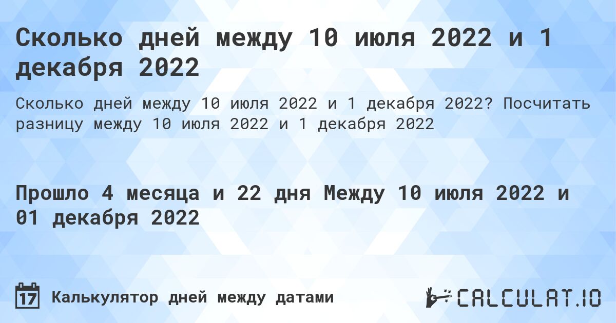 Сколько дней между 10 июля 2022 и 1 декабря 2022. Посчитать разницу между 10 июля 2022 и 1 декабря 2022