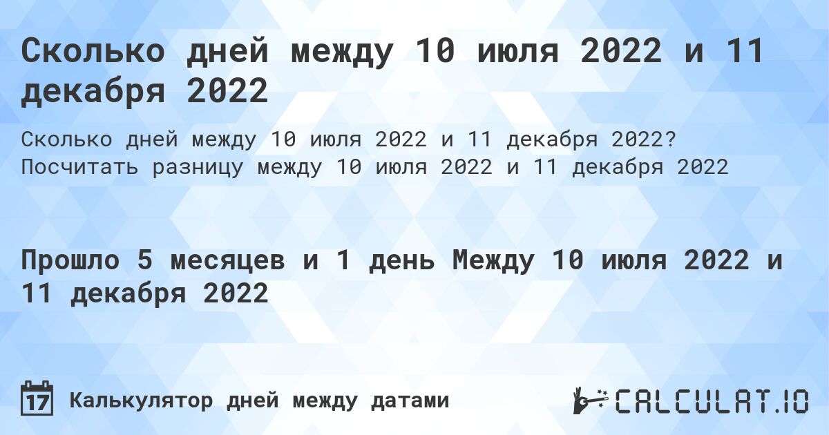 Сколько дней между 10 июля 2022 и 11 декабря 2022. Посчитать разницу между 10 июля 2022 и 11 декабря 2022