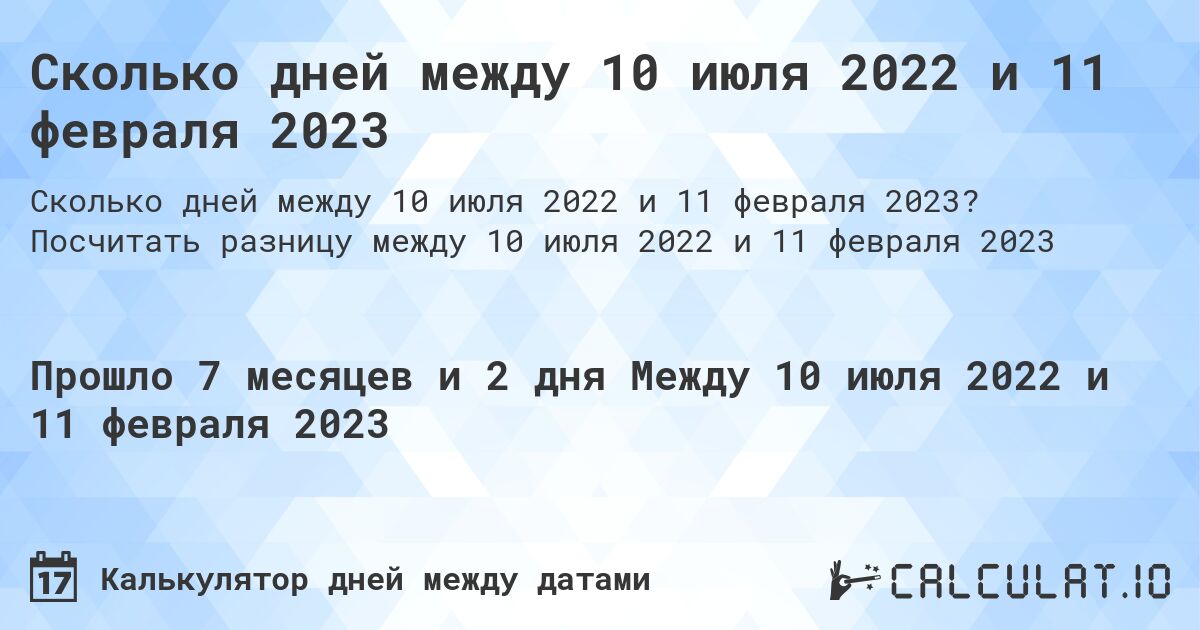 Сколько дней между 10 июля 2022 и 11 февраля 2023. Посчитать разницу между 10 июля 2022 и 11 февраля 2023