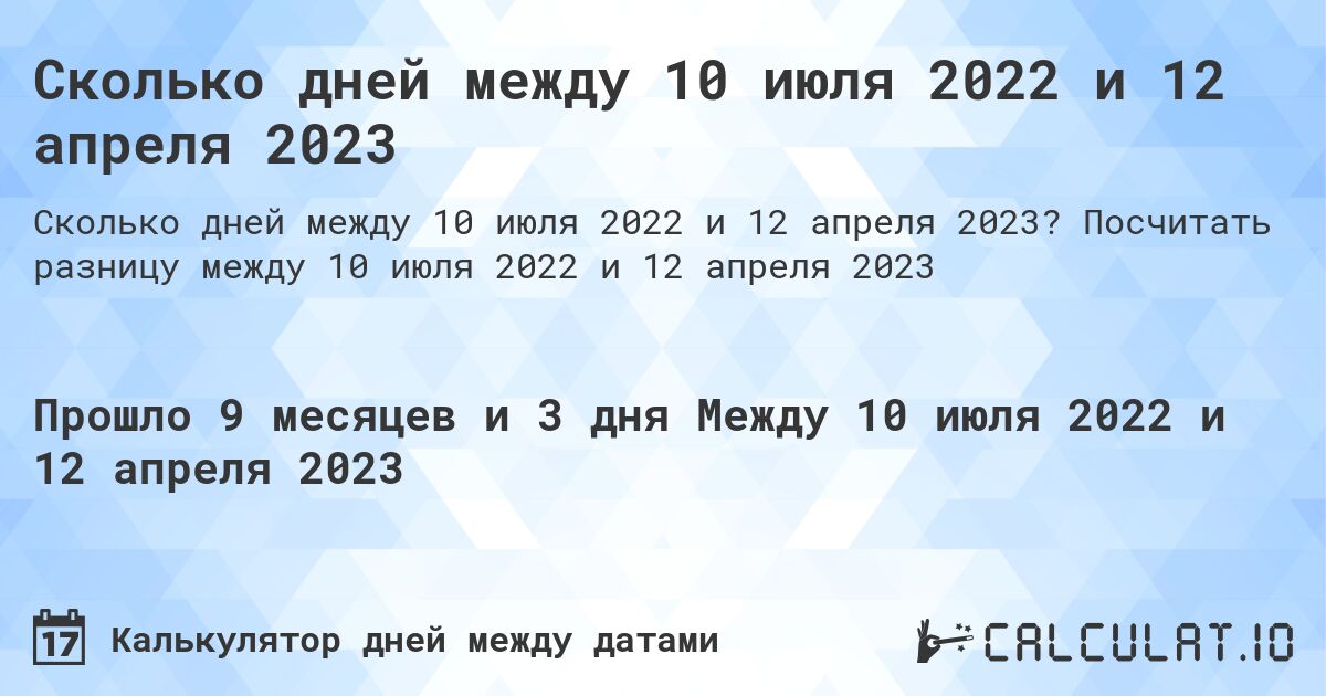 Сколько дней между 10 июля 2022 и 12 апреля 2023. Посчитать разницу между 10 июля 2022 и 12 апреля 2023
