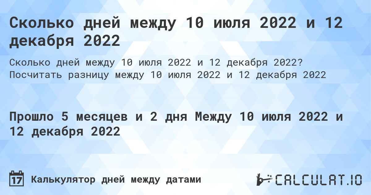 Сколько дней между 10 июля 2022 и 12 декабря 2022. Посчитать разницу между 10 июля 2022 и 12 декабря 2022